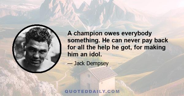 A champion owes everybody something. He can never pay back for all the help he got, for making him an idol.