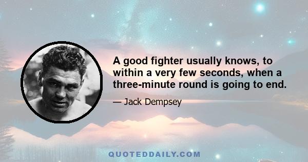 A good fighter usually knows, to within a very few seconds, when a three-minute round is going to end.