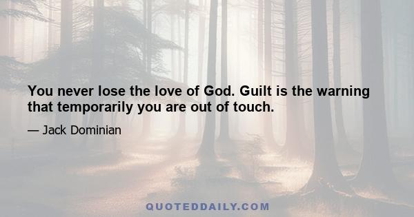 You never lose the love of God. Guilt is the warning that temporarily you are out of touch.