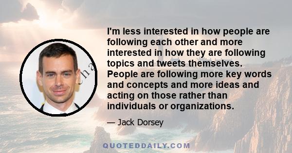 I'm less interested in how people are following each other and more interested in how they are following topics and tweets themselves. People are following more key words and concepts and more ideas and acting on those