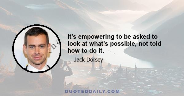 It's empowering to be asked to look at what's possible, not told how to do it.