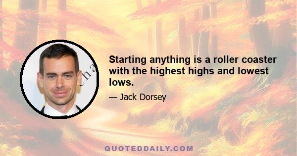 Starting anything is a roller coaster with the highest highs and lowest lows.