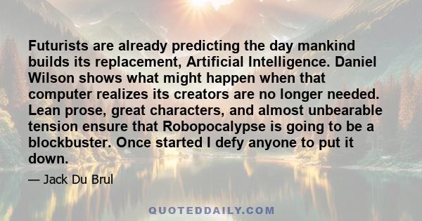 Futurists are already predicting the day mankind builds its replacement, Artificial Intelligence. Daniel Wilson shows what might happen when that computer realizes its creators are no longer needed. Lean prose, great