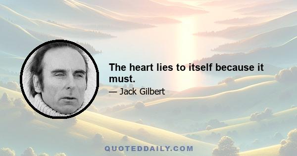 The heart lies to itself because it must.