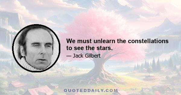 We must unlearn the constellations to see the stars.