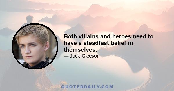 Both villains and heroes need to have a steadfast belief in themselves.