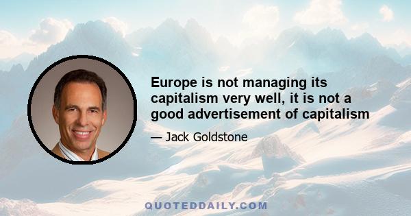 Europe is not managing its capitalism very well, it is not a good advertisement of capitalism