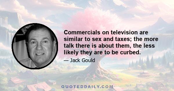 Commercials on television are similar to sex and taxes; the more talk there is about them, the less likely they are to be curbed.