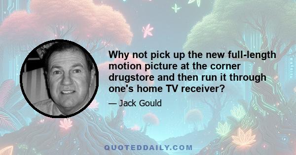 Why not pick up the new full-length motion picture at the corner drugstore and then run it through one's home TV receiver?