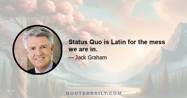 Status Quo is Latin for the mess we are in.