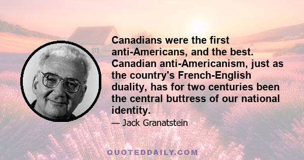 Canadians were the first anti-Americans, and the best. Canadian anti-Americanism, just as the country's French-English duality, has for two centuries been the central buttress of our national identity.