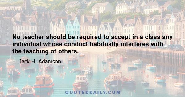 No teacher should be required to accept in a class any individual whose conduct habitually interferes with the teaching of others.