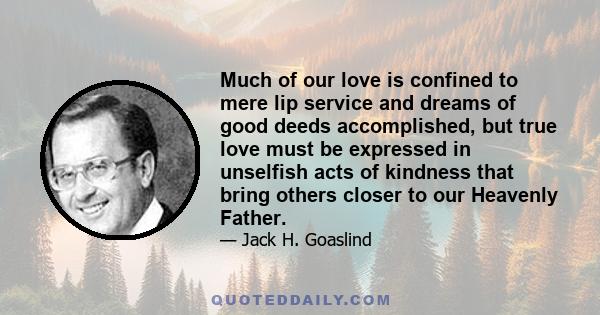 Much of our love is confined to mere lip service and dreams of good deeds accomplished, but true love must be expressed in unselfish acts of kindness that bring others closer to our Heavenly Father.