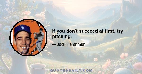 If you don't succeed at first, try pitching.