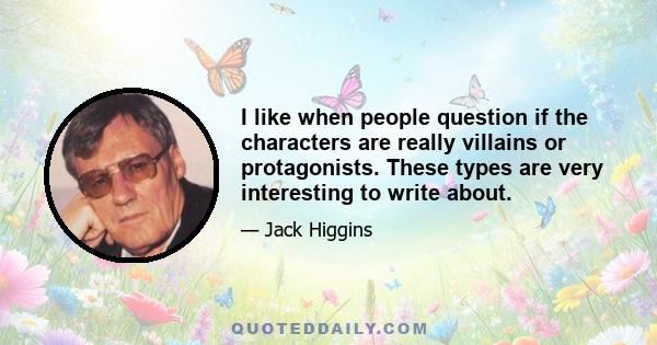 I like when people question if the characters are really villains or protagonists. These types are very interesting to write about.