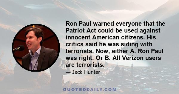 Ron Paul warned everyone that the Patriot Act could be used against innocent American citizens. His critics said he was siding with terrorists. Now, either A. Ron Paul was right. Or B. All Verizon users are terrorists.