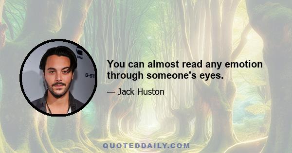 You can almost read any emotion through someone's eyes.