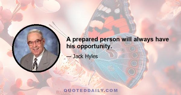 A prepared person will always have his opportunity.