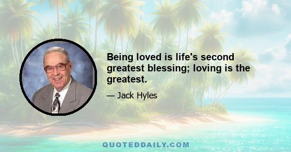 Being loved is life's second greatest blessing; loving is the greatest.