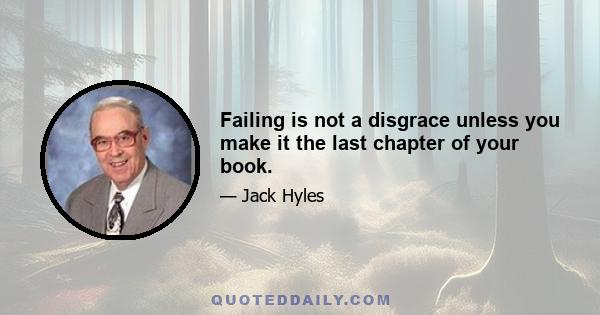 Failing is not a disgrace unless you make it the last chapter of your book.