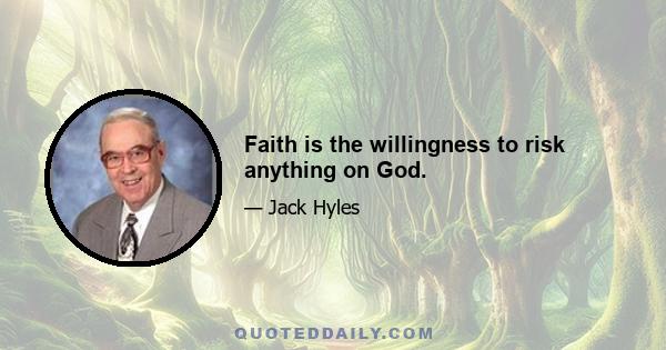 Faith is the willingness to risk anything on God.