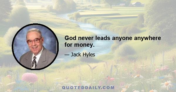 God never leads anyone anywhere for money.