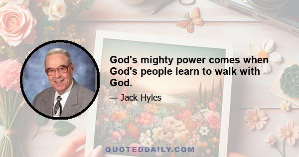 God's mighty power comes when God's people learn to walk with God.