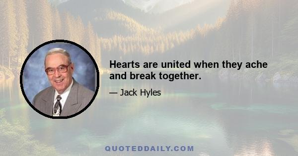 Hearts are united when they ache and break together.