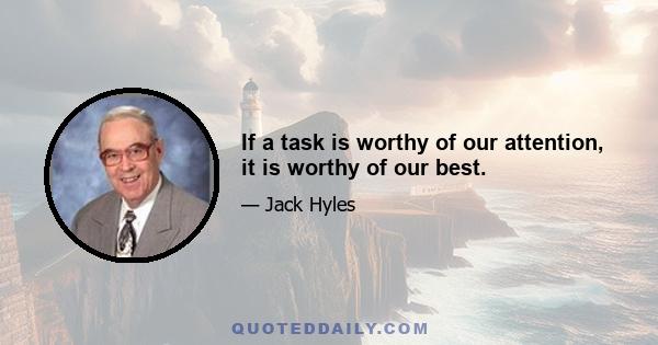 If a task is worthy of our attention, it is worthy of our best.