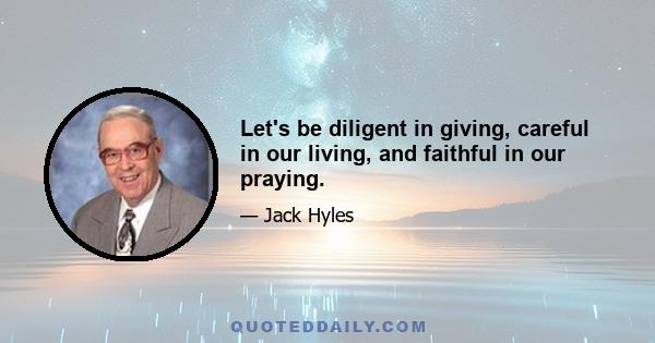 Let's be diligent in giving, careful in our living, and faithful in our praying.