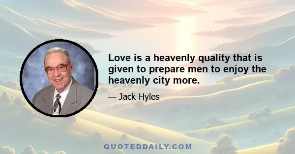 Love is a heavenly quality that is given to prepare men to enjoy the heavenly city more.