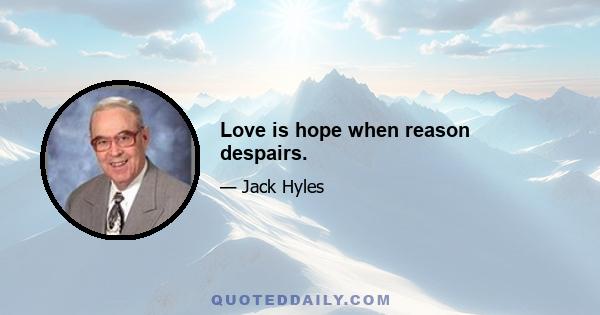 Love is hope when reason despairs.