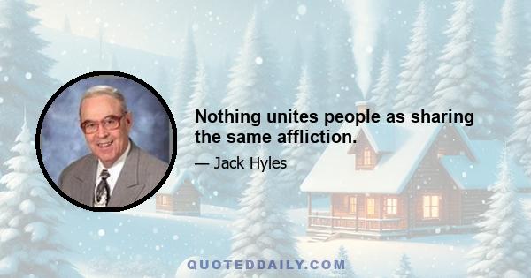 Nothing unites people as sharing the same affliction.