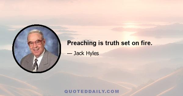 Preaching is truth set on fire.