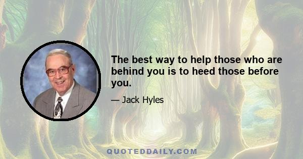 The best way to help those who are behind you is to heed those before you.