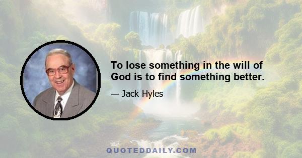 To lose something in the will of God is to find something better.