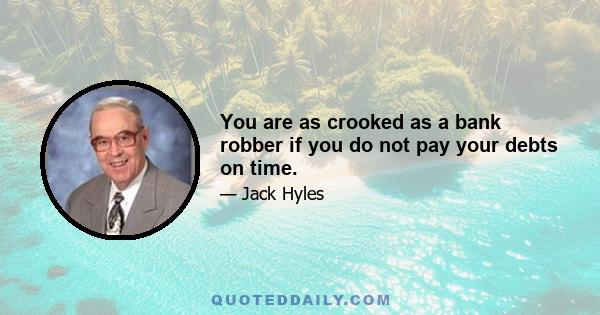 You are as crooked as a bank robber if you do not pay your debts on time.