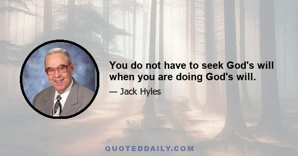 You do not have to seek God's will when you are doing God's will.