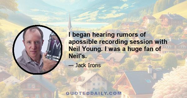 I began hearing rumors of apossible recording session with Neil Young. I was a huge fan of Neil's.