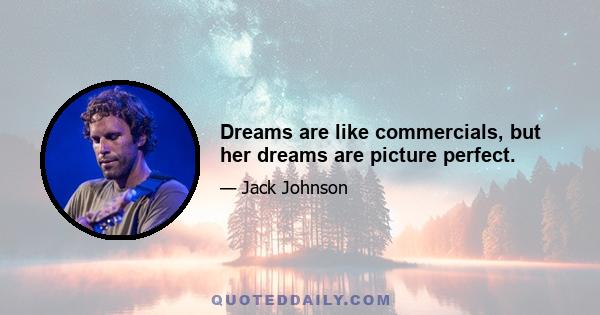 Dreams are like commercials, but her dreams are picture perfect.