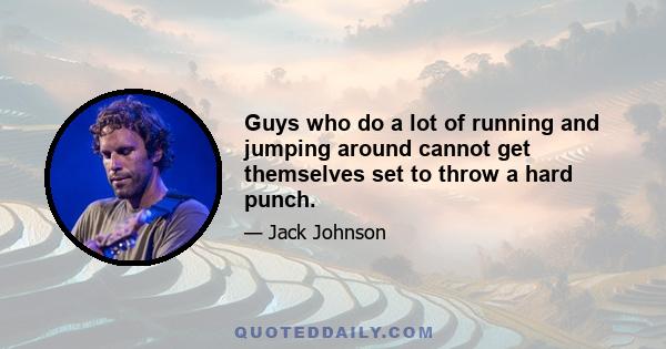 Guys who do a lot of running and jumping around cannot get themselves set to throw a hard punch.