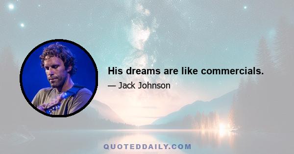 His dreams are like commercials.