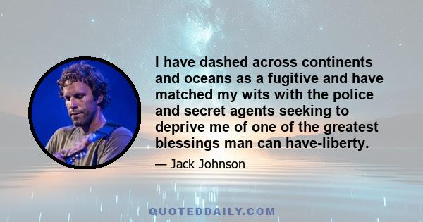 I have dashed across continents and oceans as a fugitive and have matched my wits with the police and secret agents seeking to deprive me of one of the greatest blessings man can have-liberty.