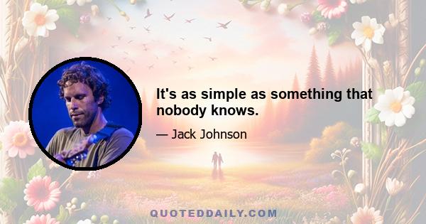 It's as simple as something that nobody knows.