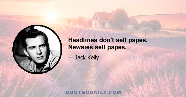 Headlines don't sell papes. Newsies sell papes.