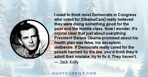 I used to think most Democrats in Congress who voted for [ObamaCare] really believed they were doing something good for the poor and the middle class. Now I wonder. It's crystal clear that just about everything