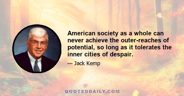 American society as a whole can never achieve the outer-reaches of potential, so long as it tolerates the inner cities of despair.