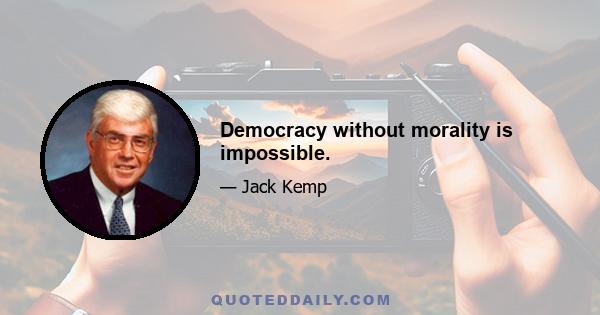 Democracy without morality is impossible.