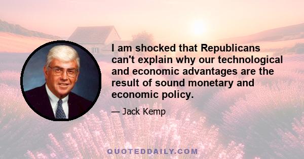 I am shocked that Republicans can't explain why our technological and economic advantages are the result of sound monetary and economic policy.