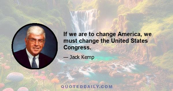 If we are to change America, we must change the United States Congress.